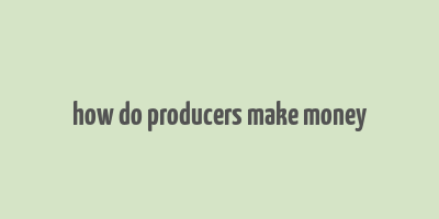 how do producers make money