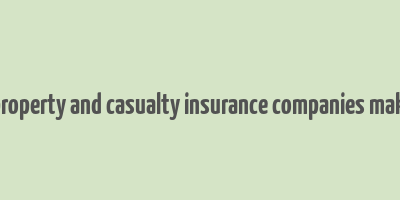 how do property and casualty insurance companies make money