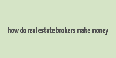 how do real estate brokers make money