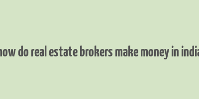 how do real estate brokers make money in india