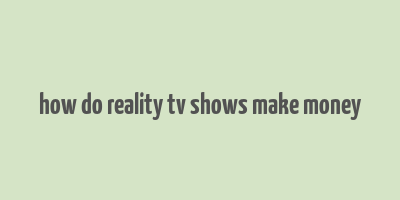 how do reality tv shows make money