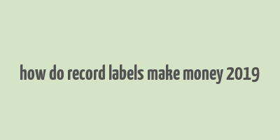 how do record labels make money 2019