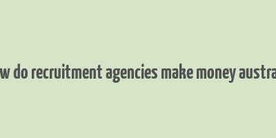 how do recruitment agencies make money australia