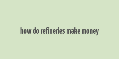 how do refineries make money