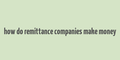 how do remittance companies make money