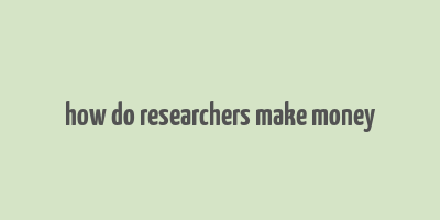 how do researchers make money