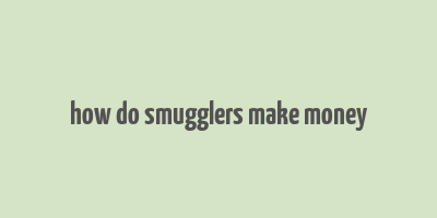 how do smugglers make money