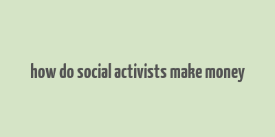 how do social activists make money