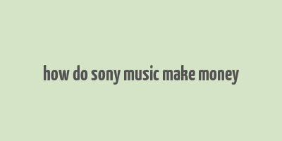 how do sony music make money