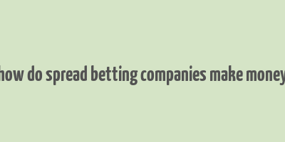 how do spread betting companies make money