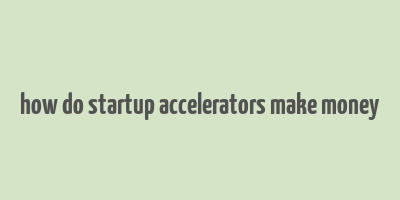 how do startup accelerators make money