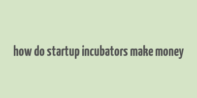 how do startup incubators make money