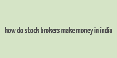 how do stock brokers make money in india