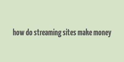 how do streaming sites make money