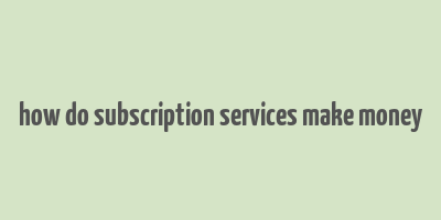 how do subscription services make money