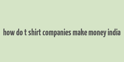 how do t shirt companies make money india