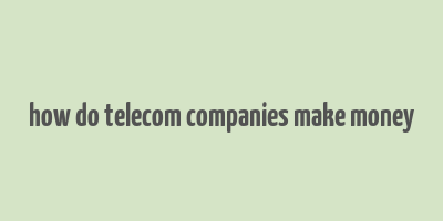 how do telecom companies make money