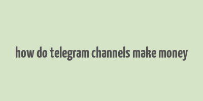 how do telegram channels make money