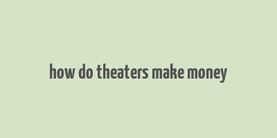 how do theaters make money