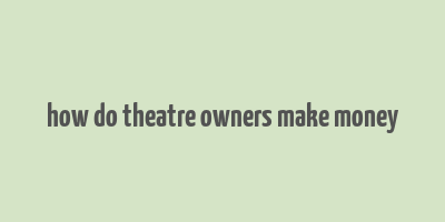 how do theatre owners make money