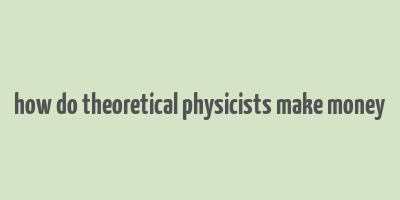 how do theoretical physicists make money