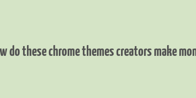 how do these chrome themes creators make money