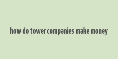 how do tower companies make money