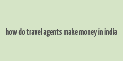 how do travel agents make money in india