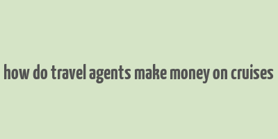 how do travel agents make money on cruises