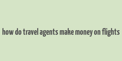 how do travel agents make money on flights