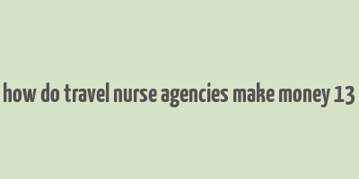 how do travel nurse agencies make money 13