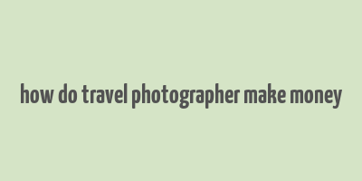 how do travel photographer make money