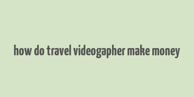 how do travel videogapher make money