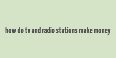 how do tv and radio stations make money