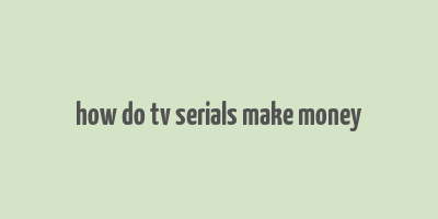 how do tv serials make money