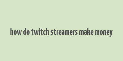 how do twitch streamers make money