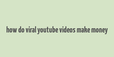 how do viral youtube videos make money