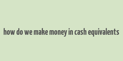 how do we make money in cash equivalents