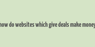 how do websites which give deals make money