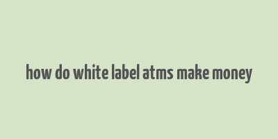 how do white label atms make money