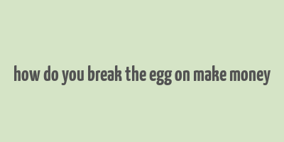 how do you break the egg on make money