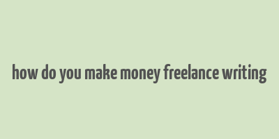 how do you make money freelance writing