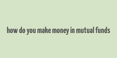 how do you make money in mutual funds