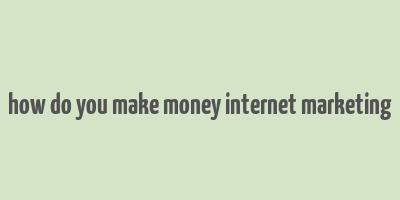 how do you make money internet marketing