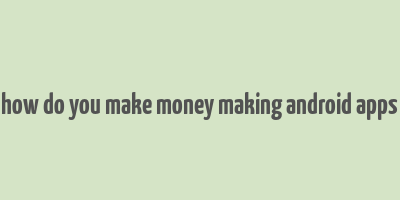 how do you make money making android apps