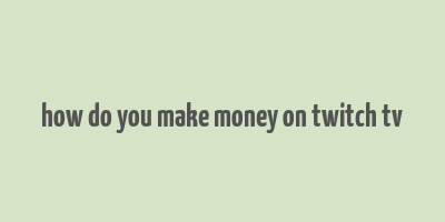 how do you make money on twitch tv