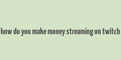 how do you make money streaming on twitch