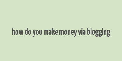 how do you make money via blogging