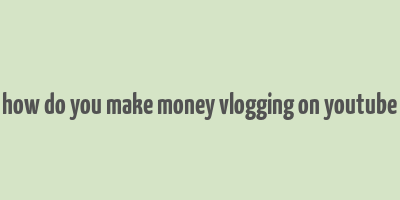 how do you make money vlogging on youtube