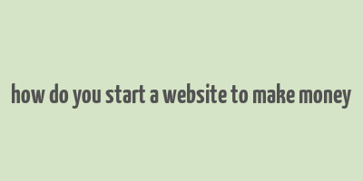 how do you start a website to make money